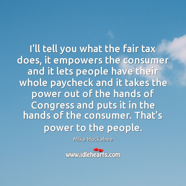 I’ll tell you what the fair tax does, it empowers the consumer Mike Huckabee Picture Quote