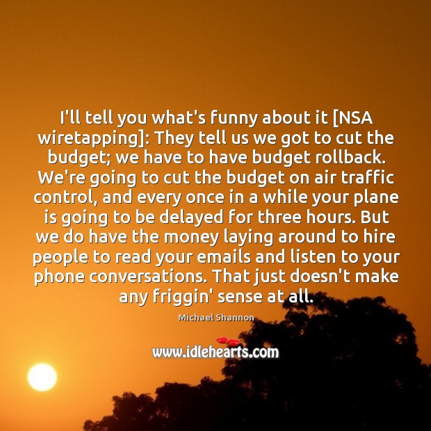 I’ll tell you what’s funny about it [NSA wiretapping]: They tell us Image