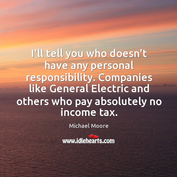 I’ll tell you who doesn’t have any personal responsibility. Companies like General Michael Moore Picture Quote