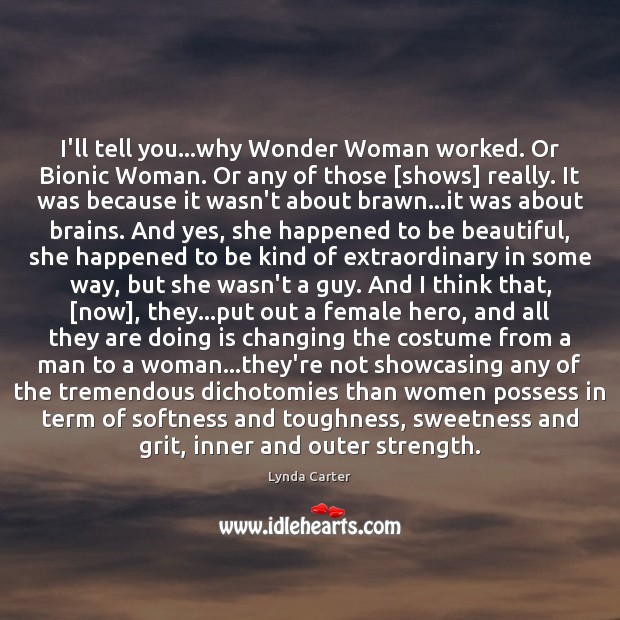 I’ll tell you…why Wonder Woman worked. Or Bionic Woman. Or any Lynda Carter Picture Quote