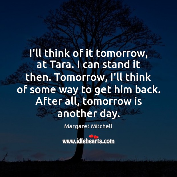 I’ll think of it tomorrow, at Tara. I can stand it then. Margaret Mitchell Picture Quote