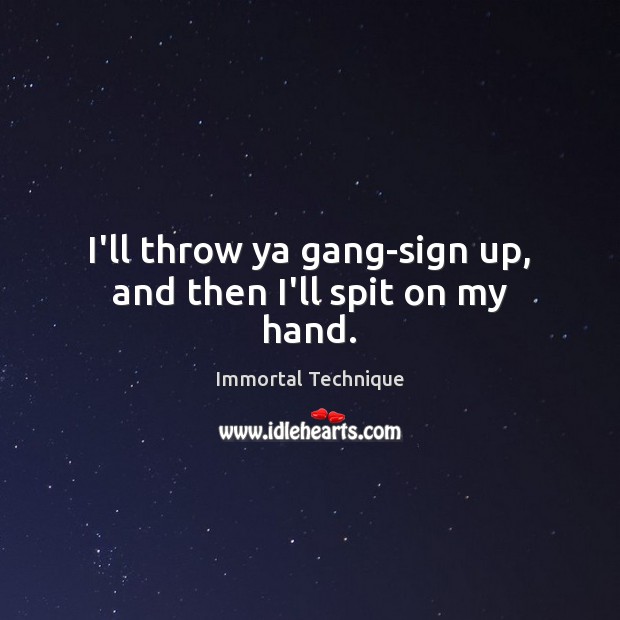 I’ll throw ya gang-sign up, and then I’ll spit on my hand. Immortal Technique Picture Quote
