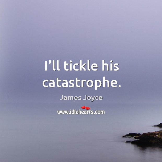 I’ll tickle his catastrophe. James Joyce Picture Quote