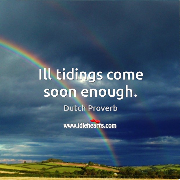 Ill tidings come soon enough. Dutch Proverbs Image