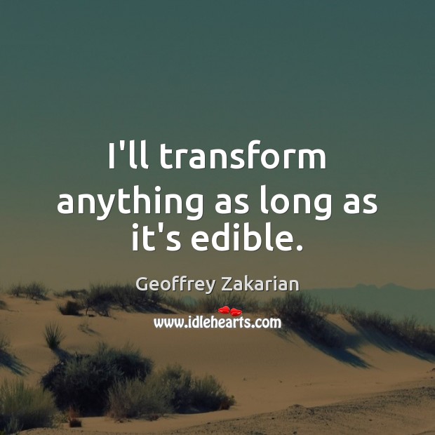 I’ll transform anything as long as it’s edible. Geoffrey Zakarian Picture Quote