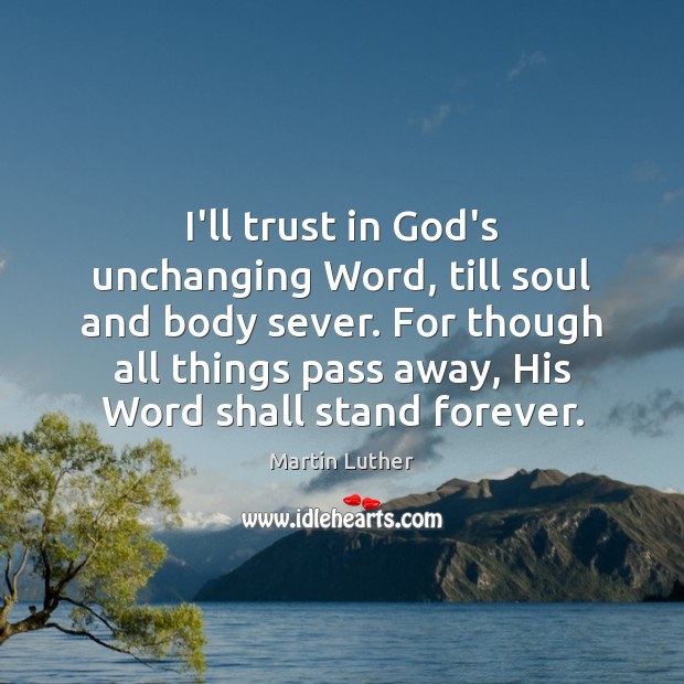 I’ll trust in God’s unchanging Word, till soul and body sever. For Martin Luther Picture Quote