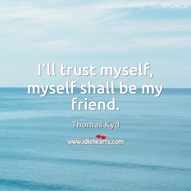 I’ll trust myself, myself shall be my friend. Thomas Kyd Picture Quote
