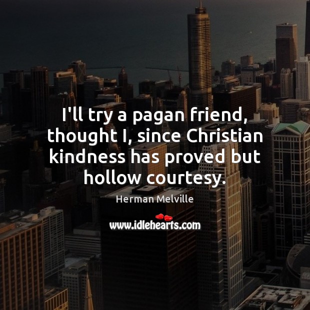 I’ll try a pagan friend, thought I, since Christian kindness has proved Herman Melville Picture Quote
