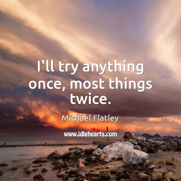 I’ll try anything once, most things twice. Michael Flatley Picture Quote