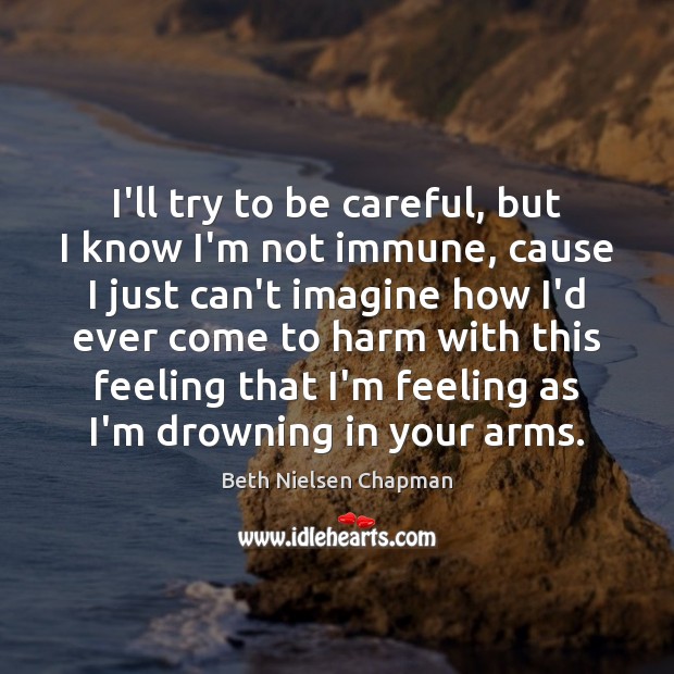 I’ll try to be careful, but I know I’m not immune, cause Beth Nielsen Chapman Picture Quote