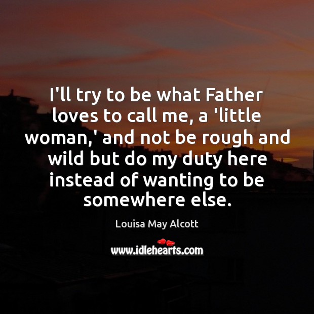 I’ll try to be what Father loves to call me, a ‘little Louisa May Alcott Picture Quote