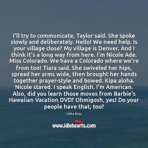 I’ll try to communicate, Taylor said. She spoke slowly and deliberately. Hello! Libba Bray Picture Quote