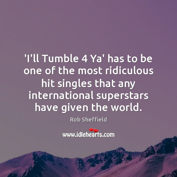 ‘I’ll Tumble 4 Ya’ has to be one of the most ridiculous hit Rob Sheffield Picture Quote