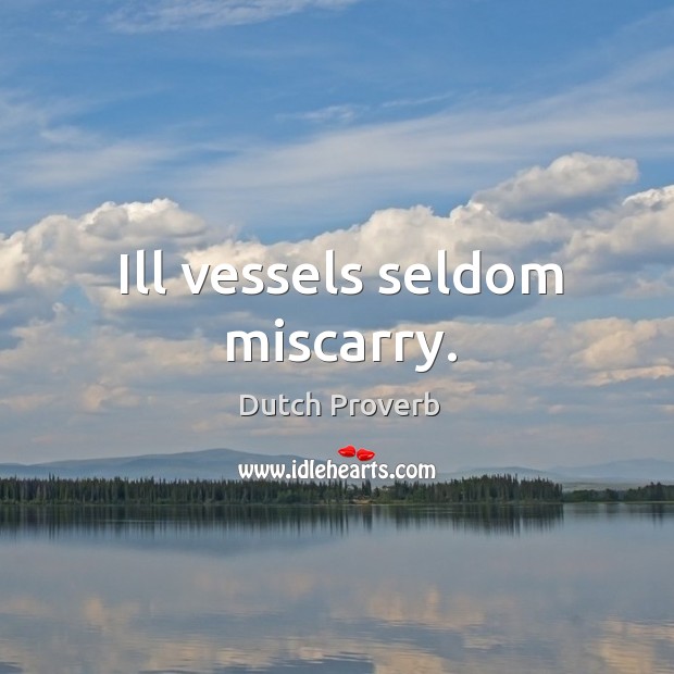 Ill vessels seldom miscarry. Dutch Proverbs Image