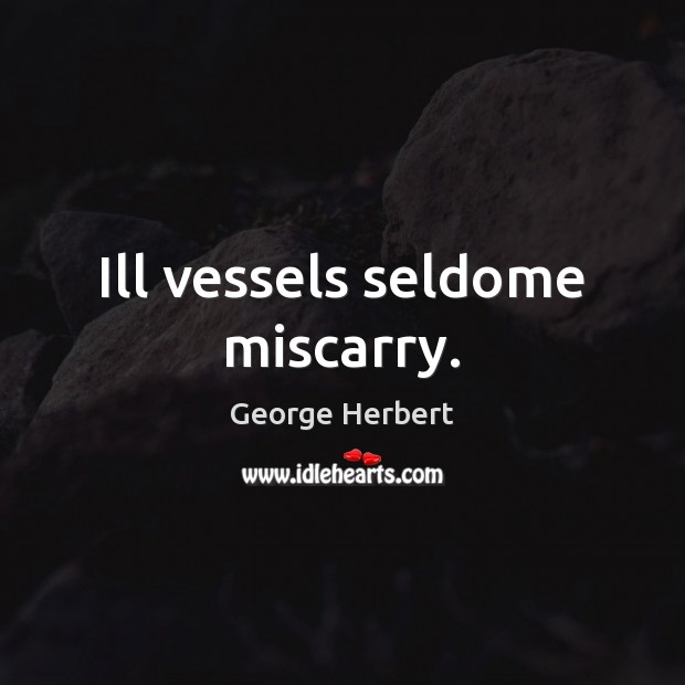Ill vessels seldome miscarry. George Herbert Picture Quote