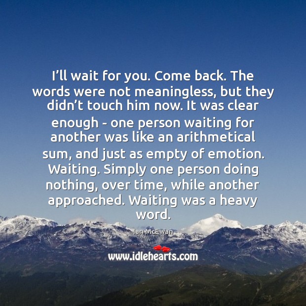 I’ll wait for you. Come back. The words were not meaningless, Ian McEwan Picture Quote