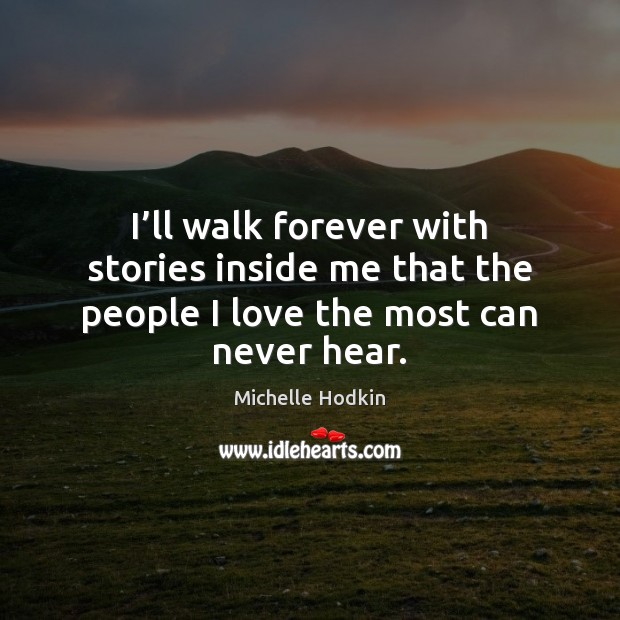 I’ll walk forever with stories inside me that the people I love the most can never hear. Image
