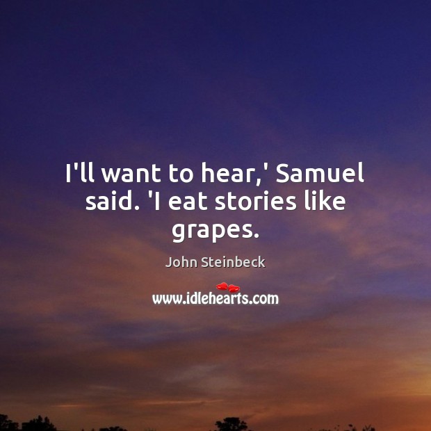 I’ll want to hear,’ Samuel said. ‘I eat stories like grapes. John Steinbeck Picture Quote