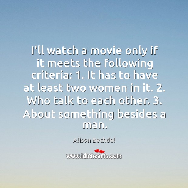 I’ll watch a movie only if it meets the following criteria: 1. It Alison Bechdel Picture Quote