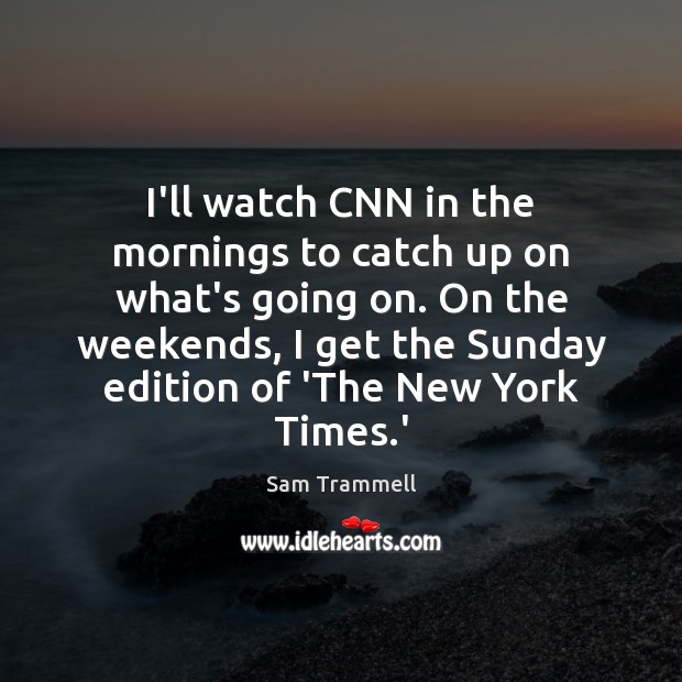 I’ll watch CNN in the mornings to catch up on what’s going Sam Trammell Picture Quote