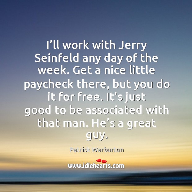 I’ll work with jerry seinfeld any day of the week. Get a nice little paycheck there Patrick Warburton Picture Quote