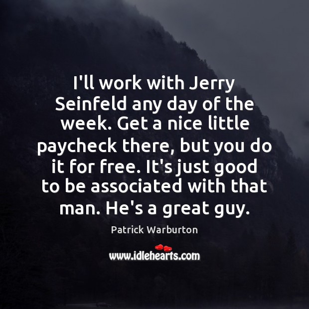 I’ll work with Jerry Seinfeld any day of the week. Get a Patrick Warburton Picture Quote