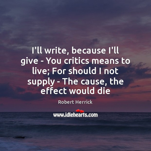 I’ll write, because I’ll give – You critics means to live; For Robert Herrick Picture Quote