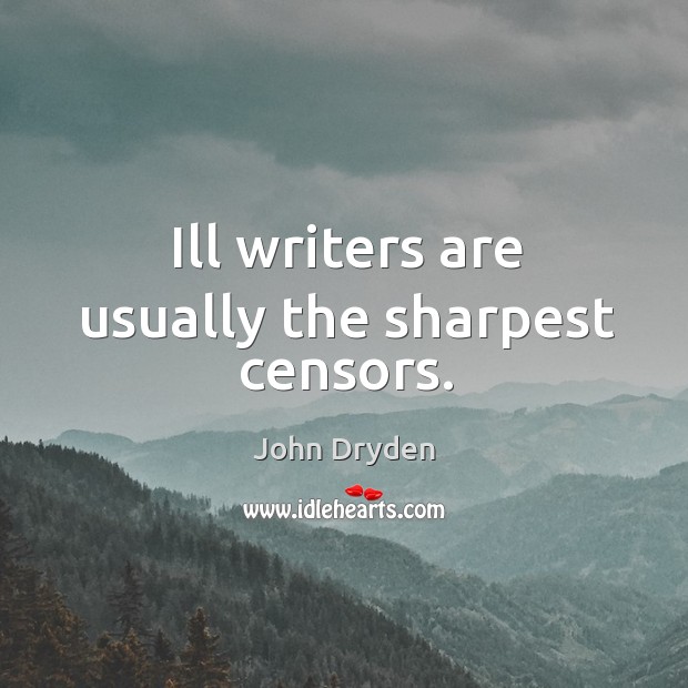 Ill writers are usually the sharpest censors. John Dryden Picture Quote