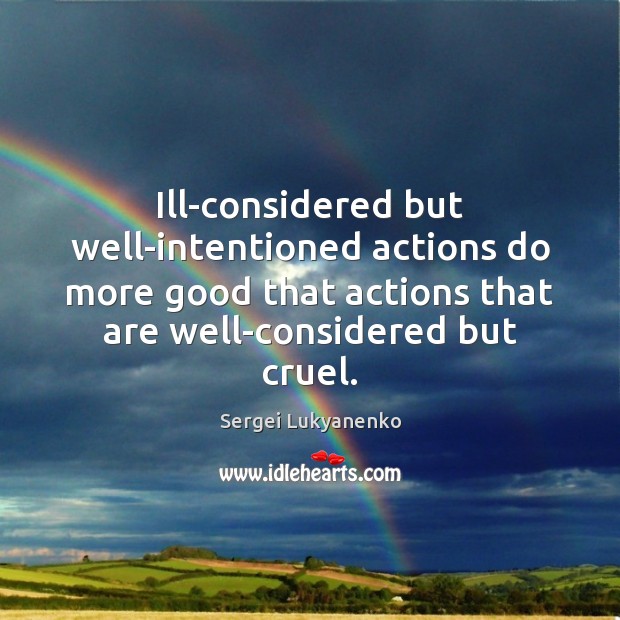 Ill-considered but well-intentioned actions do more good that actions that are well-considered Image