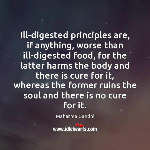 Ill-digested principles are, if anything, worse than ill-digested food, for the latter Image