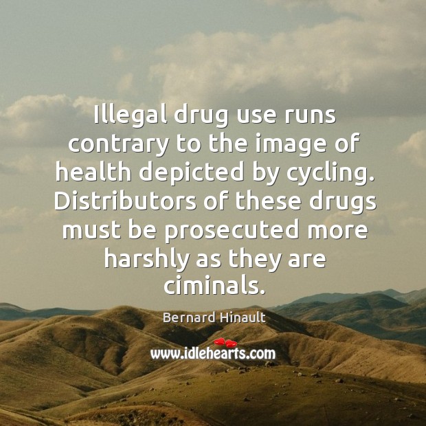 Illegal drug use runs contrary to the image of health depicted by cycling. Bernard Hinault Picture Quote