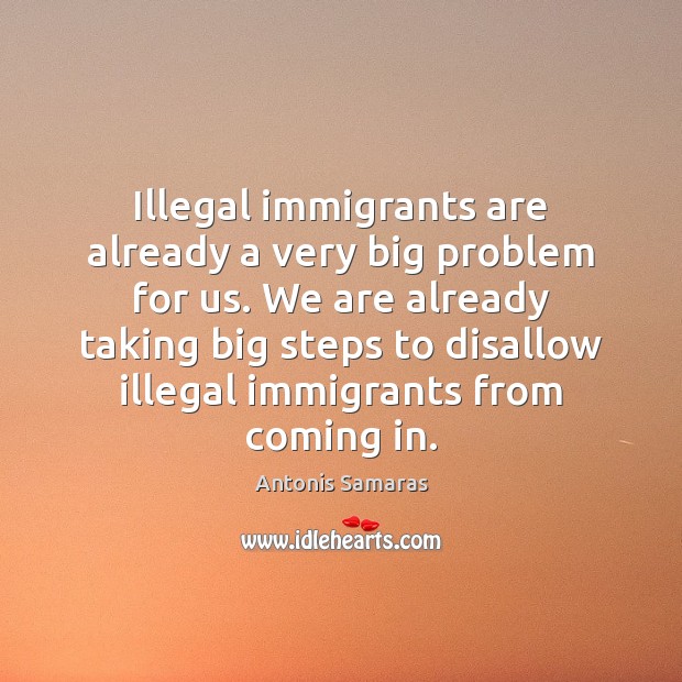 Illegal immigrants are already a very big problem for us. We are Antonis Samaras Picture Quote
