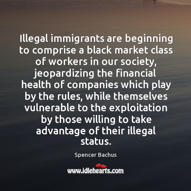Illegal immigrants are beginning to comprise a black market class of workers in our society Black Market Quotes Image