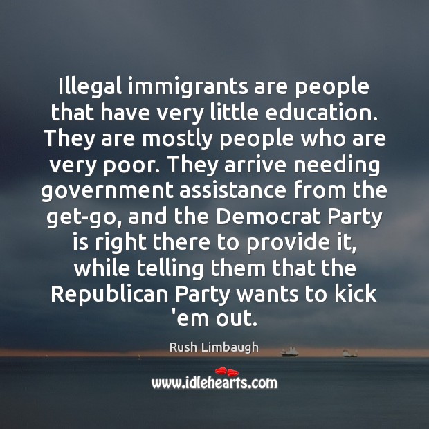Illegal immigrants are people that have very little education. They are mostly Rush Limbaugh Picture Quote