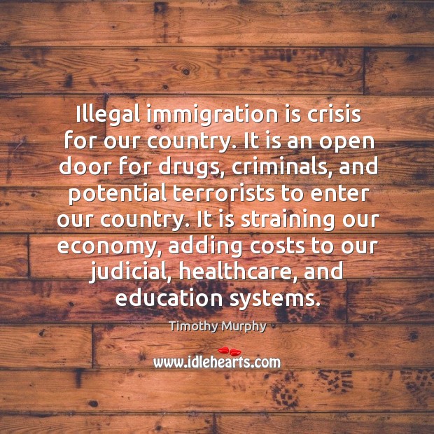Illegal immigration is crisis for our country. It is an open door for drugs, criminals Timothy Murphy Picture Quote