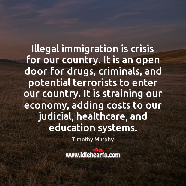 Illegal immigration is crisis for our country. It is an open door Timothy Murphy Picture Quote