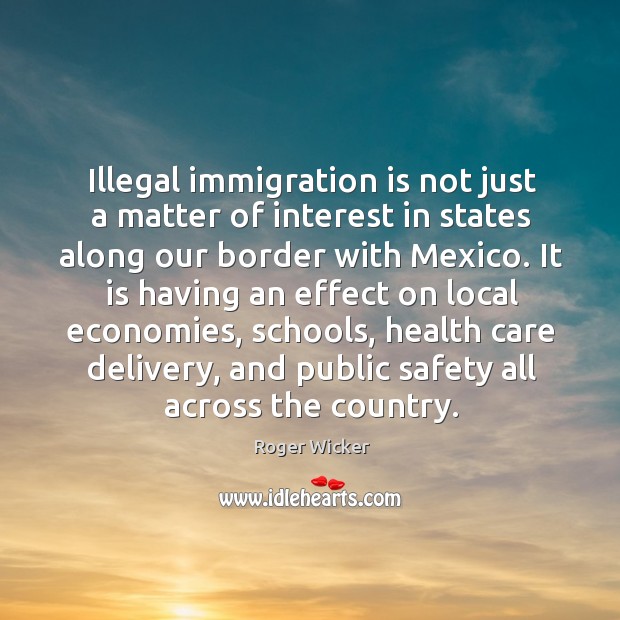 Illegal immigration is not just a matter of interest in states along our border with mexico. Roger Wicker Picture Quote