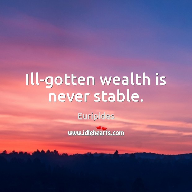 Ill-gotten wealth is never stable. Euripides Picture Quote