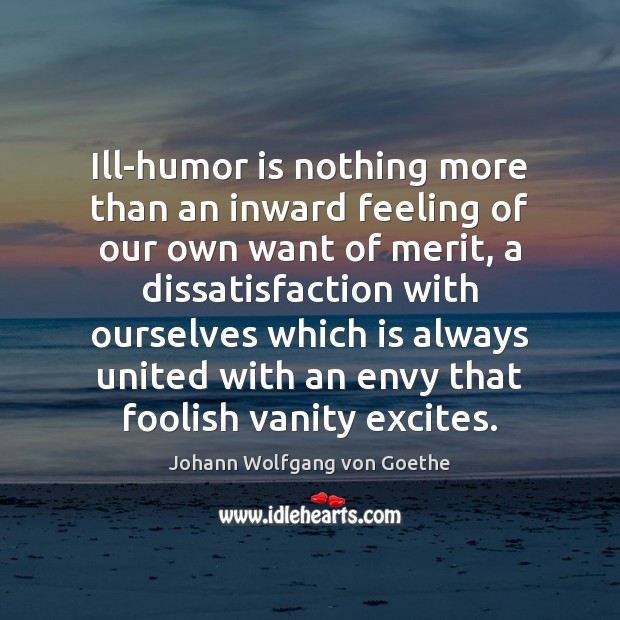 Ill-humor is nothing more than an inward feeling of our own want Johann Wolfgang von Goethe Picture Quote