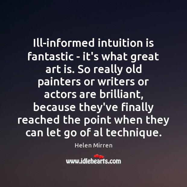 Ill-informed intuition is fantastic – it’s what great art is. So really Helen Mirren Picture Quote