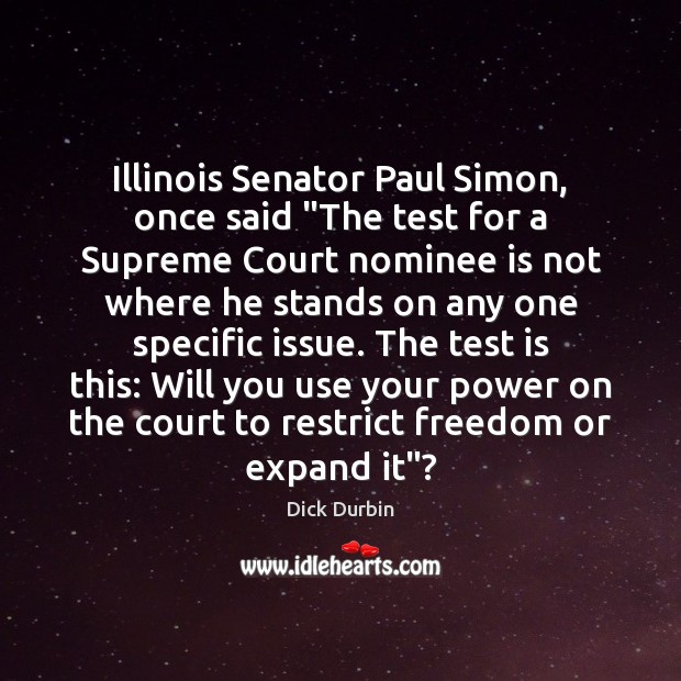 Illinois Senator Paul Simon, once said “The test for a Supreme Court Dick Durbin Picture Quote