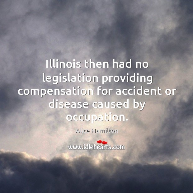 Illinois then had no legislation providing compensation for accident or disease caused by occupation. Image