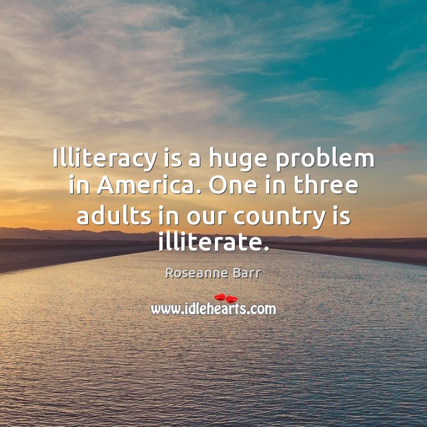 Illiteracy is a huge problem in America. One in three adults in our country  is illiterate. - IdleHearts