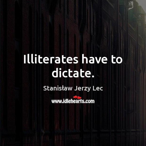 Illiterates have to dictate. Stanisław Jerzy Lec Picture Quote