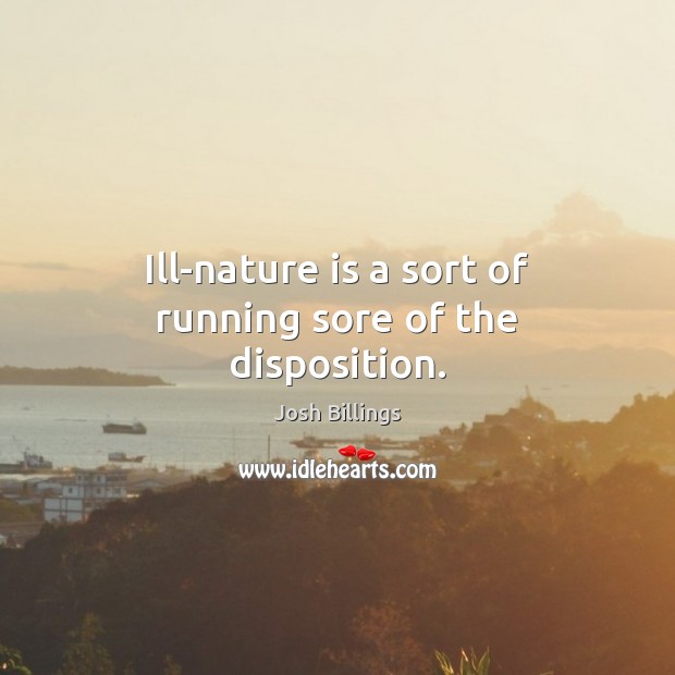 Ill-nature is a sort of running sore of the disposition. Josh Billings Picture Quote