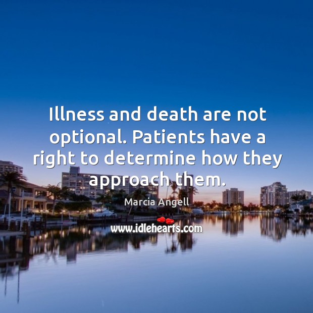 Illness and death are not optional. Patients have a right to determine Marcia Angell Picture Quote