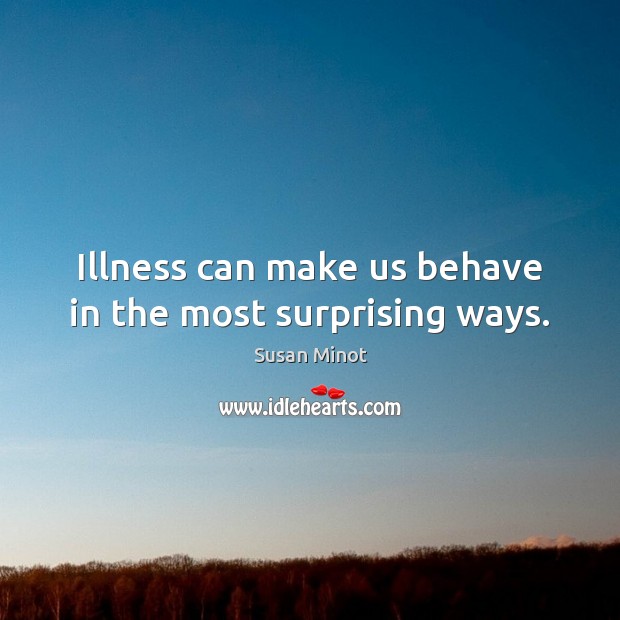 Illness can make us behave in the most surprising ways. Susan Minot Picture Quote