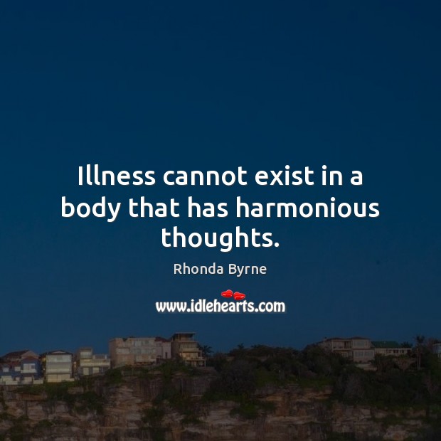 Illness cannot exist in a body that has harmonious thoughts. Rhonda Byrne Picture Quote