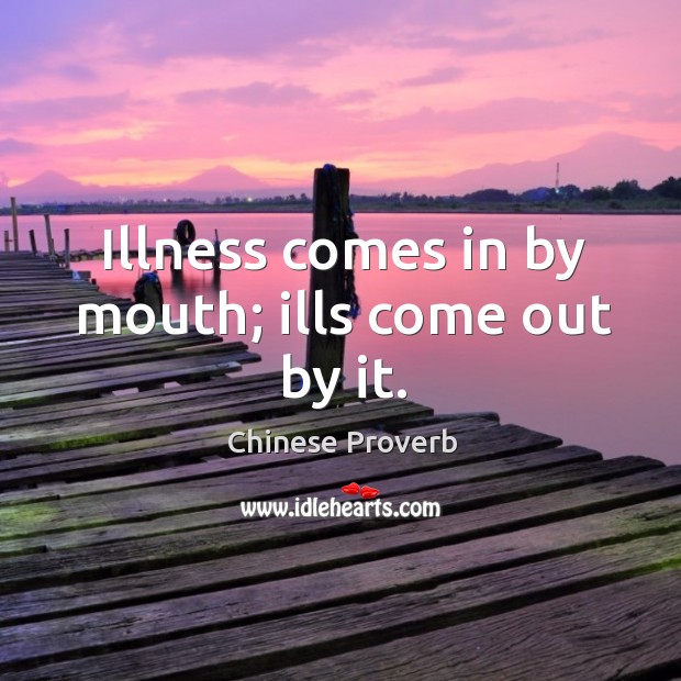 Illness comes in by mouth; ills come out by it. Image