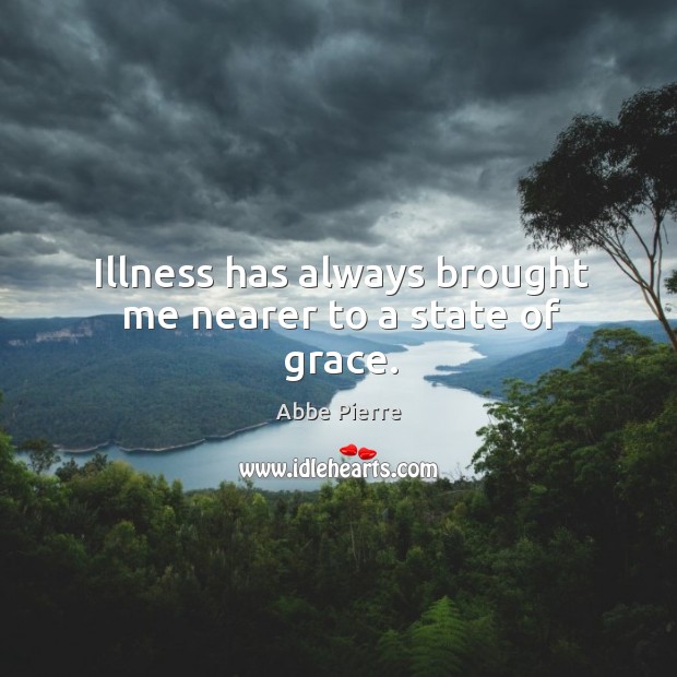 Illness has always brought me nearer to a state of grace. Abbe Pierre Picture Quote